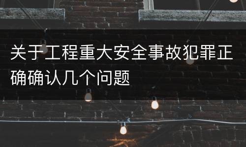 关于工程重大安全事故犯罪正确确认几个问题