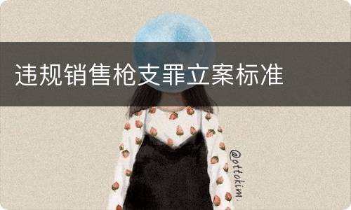 违规销售枪支罪立案标准