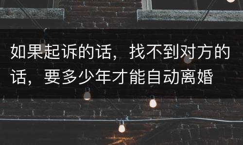 如果起诉的话，找不到对方的话，要多少年才能自动离婚