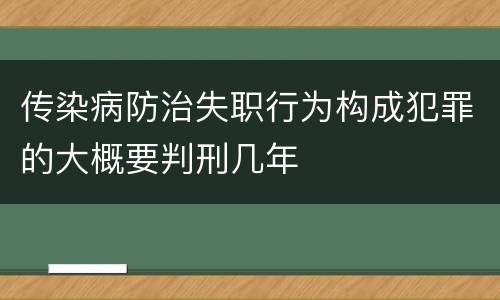传染病防治失职行为构成犯罪的大概要判刑几年