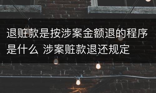 退赃款是按涉案金额退的程序是什么 涉案赃款退还规定