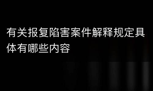 有关报复陷害案件解释规定具体有哪些内容