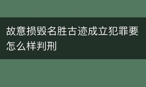 故意损毁名胜古迹成立犯罪要怎么样判刑