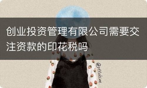 创业投资管理有限公司需要交注资款的印花税吗