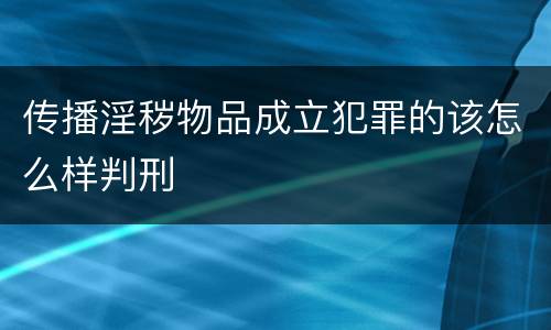 传播淫秽物品成立犯罪的该怎么样判刑