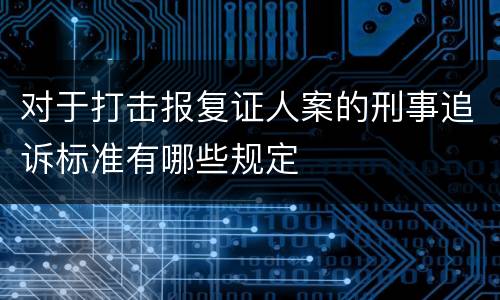 对于打击报复证人案的刑事追诉标准有哪些规定