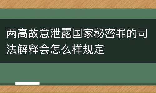 两高故意泄露国家秘密罪的司法解释会怎么样规定