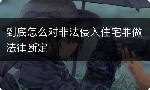 到底怎么对非法侵入住宅罪做法律断定