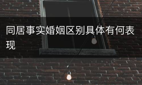 同居事实婚姻区别具体有何表现