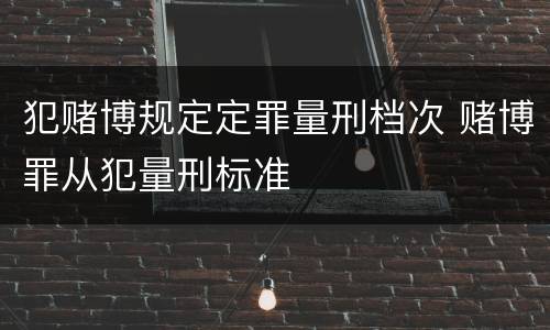 犯赌博规定定罪量刑档次 赌博罪从犯量刑标准