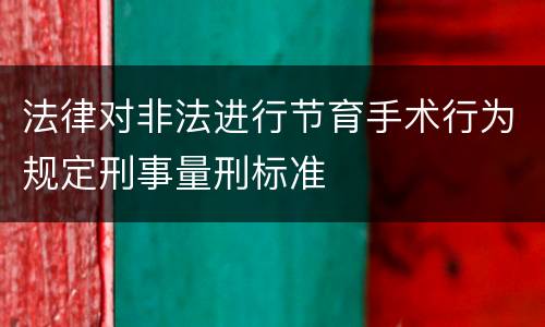 法律对非法进行节育手术行为规定刑事量刑标准