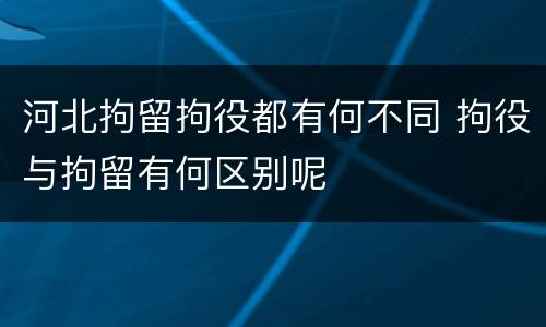河北拘留拘役都有何不同 拘役与拘留有何区别呢