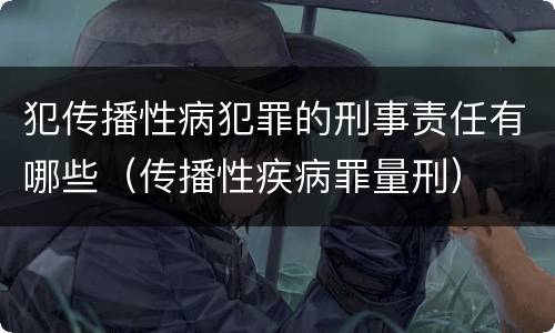 犯传播性病犯罪的刑事责任有哪些（传播性疾病罪量刑）