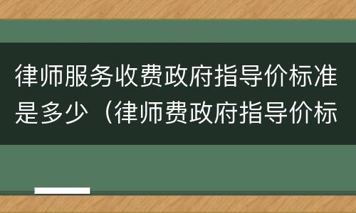律师服务收费政府指导价标准是多少（律师费政府指导价标准属于规章?）