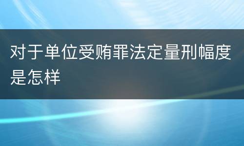 对于单位受贿罪法定量刑幅度是怎样