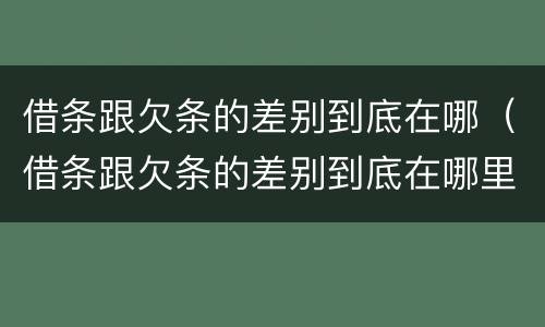 借条跟欠条的差别到底在哪（借条跟欠条的差别到底在哪里）