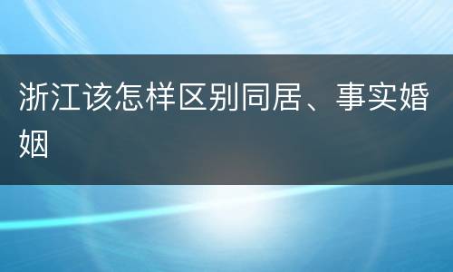 浙江该怎样区别同居、事实婚姻