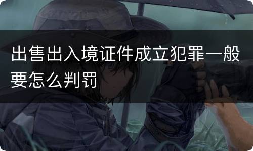 出售出入境证件成立犯罪一般要怎么判罚