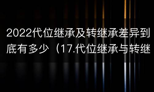 2022代位继承及转继承差异到底有多少（17.代位继承与转继承有哪些区别?）