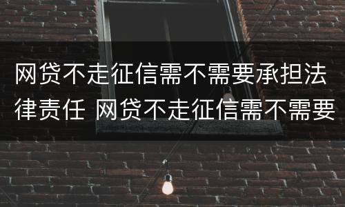 网贷不走征信需不需要承担法律责任 网贷不走征信需不需要承担法律责任呢