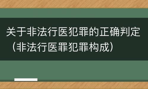 关于非法行医犯罪的正确判定（非法行医罪犯罪构成）