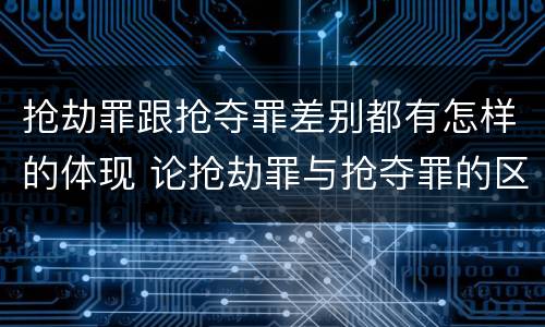 抢劫罪跟抢夺罪差别都有怎样的体现 论抢劫罪与抢夺罪的区别