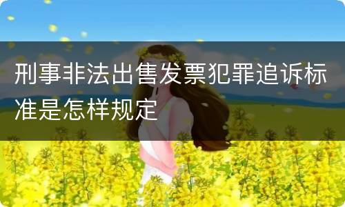 刑事非法出售发票犯罪追诉标准是怎样规定