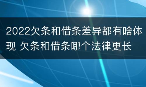 2022欠条和借条差异都有啥体现 欠条和借条哪个法律更长