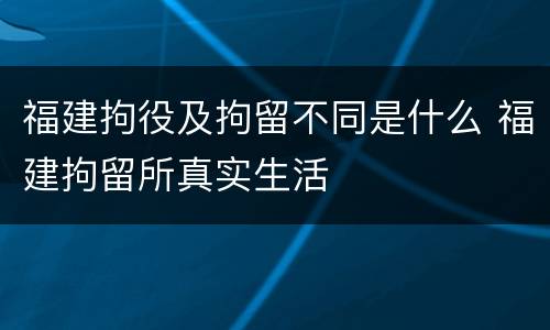 福建拘役及拘留不同是什么 福建拘留所真实生活