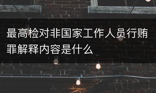 最高检对非国家工作人员行贿罪解释内容是什么