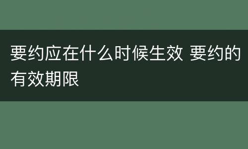 要约应在什么时候生效 要约的有效期限
