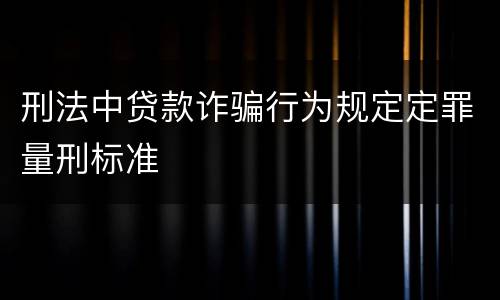 刑法中贷款诈骗行为规定定罪量刑标准