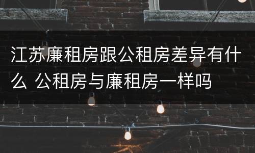 江苏廉租房跟公租房差异有什么 公租房与廉租房一样吗