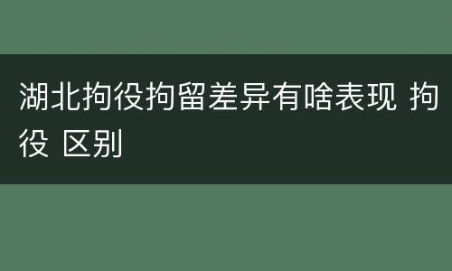 湖北拘役拘留差异有啥表现 拘役 区别