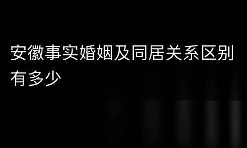 安徽事实婚姻及同居关系区别有多少