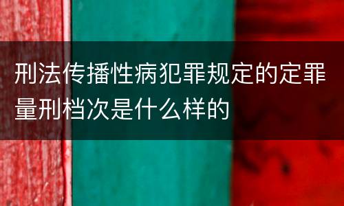 刑法传播性病犯罪规定的定罪量刑档次是什么样的