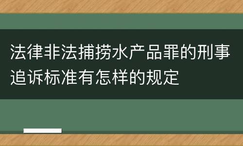 法律非法捕捞水产品罪的刑事追诉标准有怎样的规定