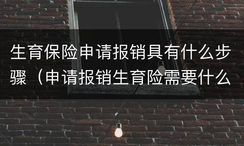 生育保险申请报销具有什么步骤（申请报销生育险需要什么资料）