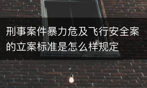 刑事案件暴力危及飞行安全案的立案标准是怎么样规定