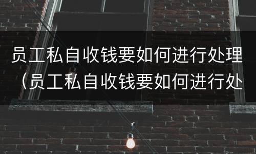 员工私自收钱要如何进行处理（员工私自收钱要如何进行处理呢）