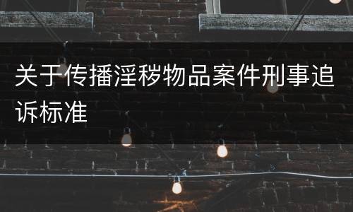 关于传播淫秽物品案件刑事追诉标准