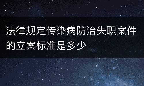 法律规定传染病防治失职案件的立案标准是多少