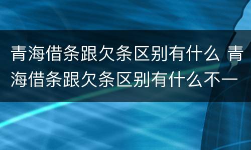 青海借条跟欠条区别有什么 青海借条跟欠条区别有什么不一样