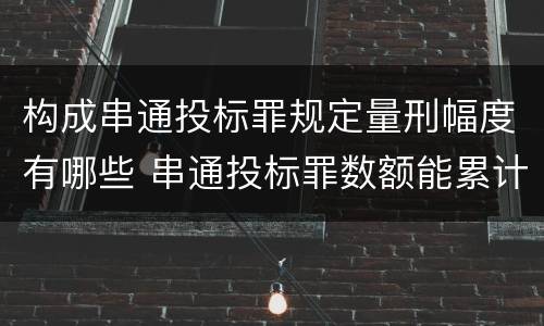 构成串通投标罪规定量刑幅度有哪些 串通投标罪数额能累计计算吗