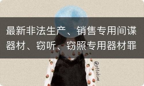 最新非法生产、销售专用间谍器材、窃听、窃照专用器材罪既遂判刑标准是怎么样的