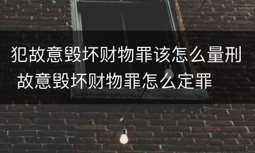 犯故意毁坏财物罪该怎么量刑 故意毁坏财物罪怎么定罪