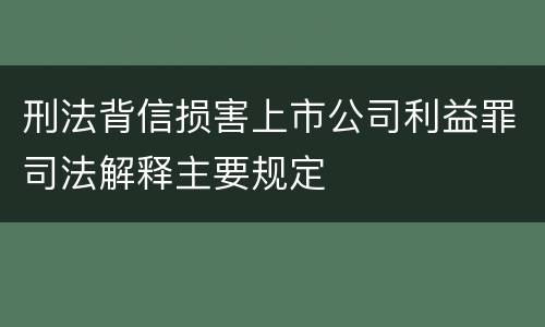 刑法背信损害上市公司利益罪司法解释主要规定