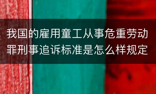 我国的雇用童工从事危重劳动罪刑事追诉标准是怎么样规定