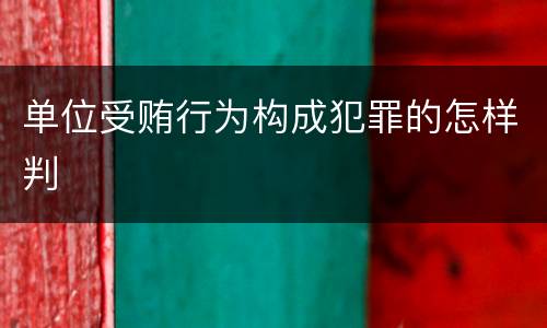 单位受贿行为构成犯罪的怎样判