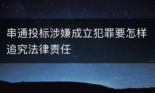 串通投标涉嫌成立犯罪要怎样追究法律责任